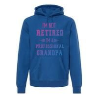 Im Not Retired Im Professional Fathers Day Retired Grandpa Gift Premium Hoodie