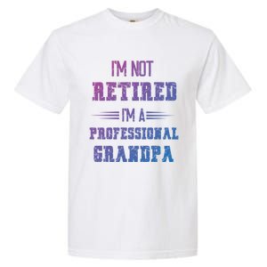 Im Not Retired Im Professional Fathers Day Retired Grandpa Gift Garment-Dyed Heavyweight T-Shirt