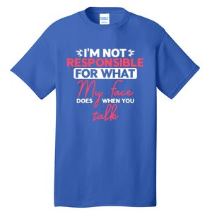 I'm Not Responsible For What My Face Does When You Talk Gift Tall T-Shirt