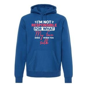 I'm Not Responsible For What My Face Does When You Talk Gift Premium Hoodie