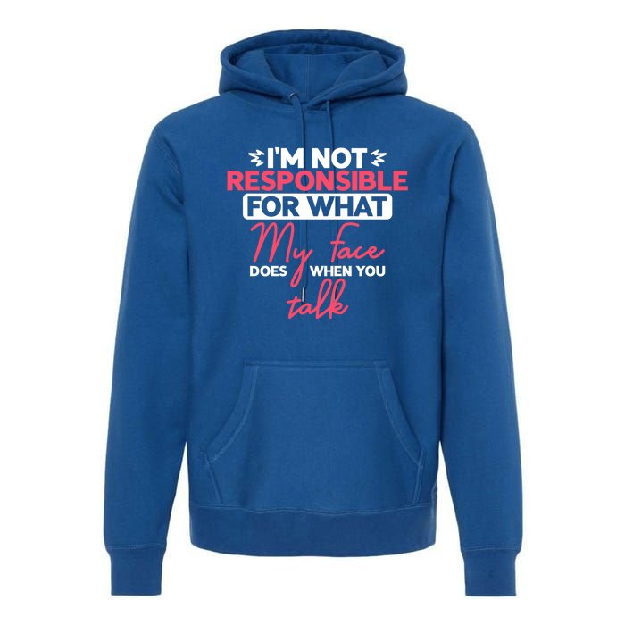 I'm Not Responsible For What My Face Does When You Talk Gift Premium Hoodie