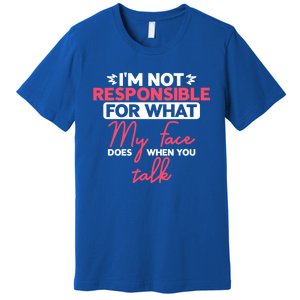 I'm Not Responsible For What My Face Does When You Talk Gift Premium T-Shirt