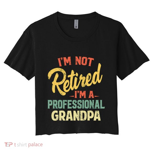 I'm Not Retired A Professional Papa Fathers Day Gift Crop Top