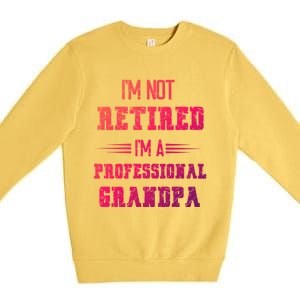 Im Not Retired Im Professional Fathers Day Retired Grandpa Gift Premium Crewneck Sweatshirt