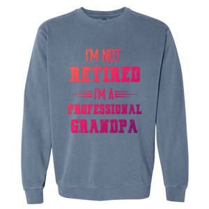 Im Not Retired Im Professional Fathers Day Retired Grandpa Gift Garment-Dyed Sweatshirt