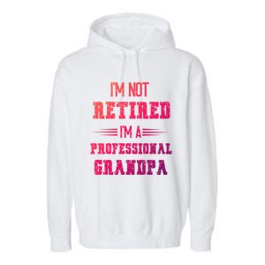 Im Not Retired Im Professional Fathers Day Retired Grandpa Gift Garment-Dyed Fleece Hoodie