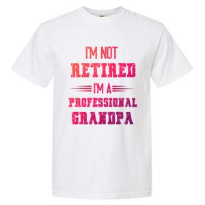 Im Not Retired Im Professional Fathers Day Retired Grandpa Gift Garment-Dyed Heavyweight T-Shirt