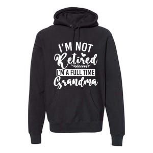 Im Not Retired Im A Full Time Grandma Retired Premium Hoodie