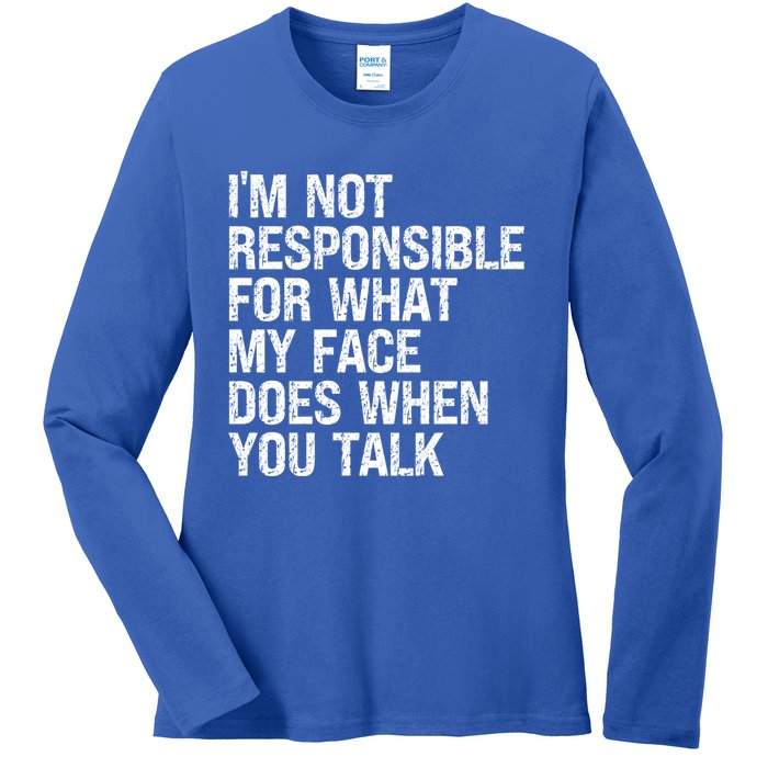 I'm Not Responsible For What My Face Does When You Talk Gift Ladies Long Sleeve Shirt