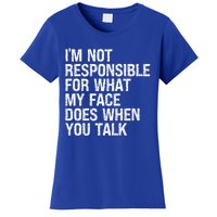 I'm Not Responsible For What My Face Does When You Talk Gift Women's T-Shirt