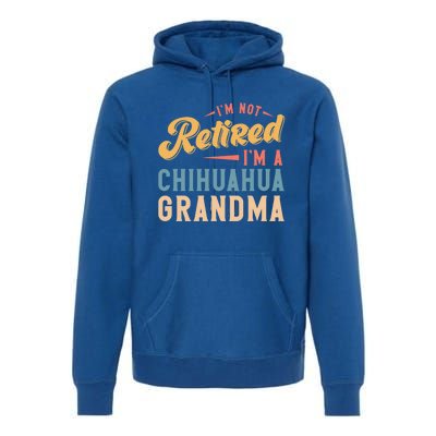 Im Not Retired Im A Chihuahua Grandma Gift Premium Hoodie