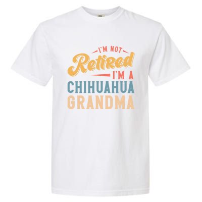 Im Not Retired Im A Chihuahua Grandma Gift Garment-Dyed Heavyweight T-Shirt