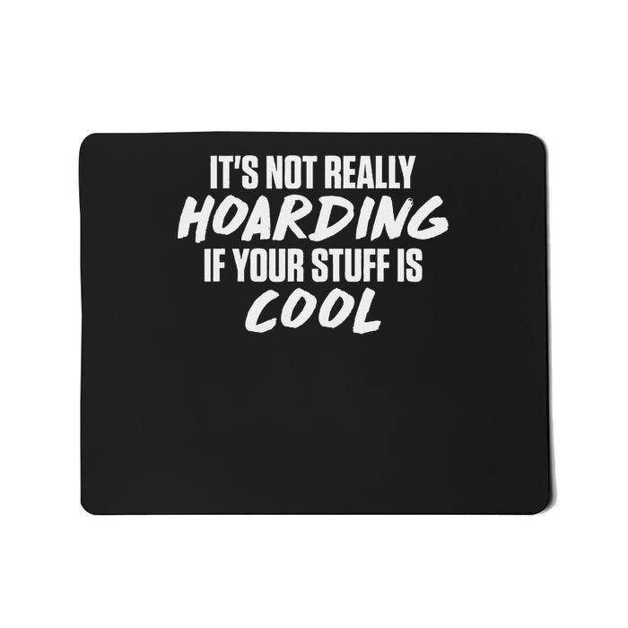 Its Not Really Hoarding If Your Stuff Is Cool Mousepad