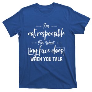 I'm Not Responsible For What My Face Does When You Talk Gift T-Shirt