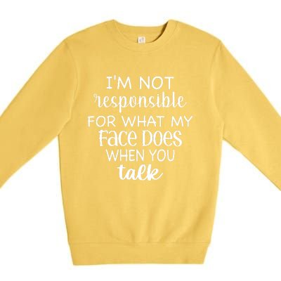 I'm Not Responsible For What My Face Does When You Talk Premium Crewneck Sweatshirt