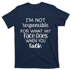 I'm Not Responsible For What My Face Does When You Talk T-Shirt