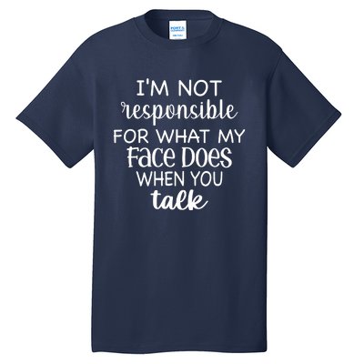 I'm Not Responsible For What My Face Does When You Talk Tall T-Shirt