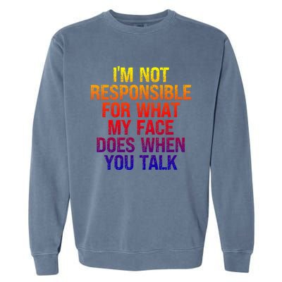 I'm Not Responsible For What My Face Does When You Talk Gift Garment-Dyed Sweatshirt