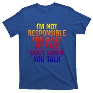 I'm Not Responsible For What My Face Does When You Talk Gift T-Shirt