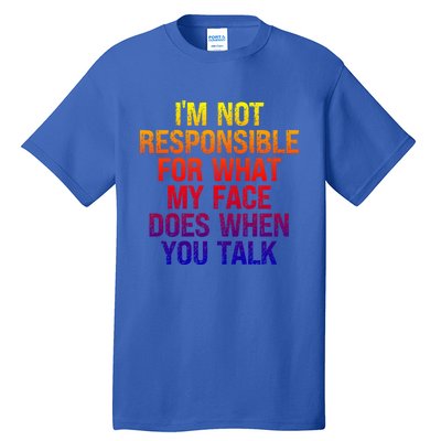 I'm Not Responsible For What My Face Does When You Talk Gift Tall T-Shirt