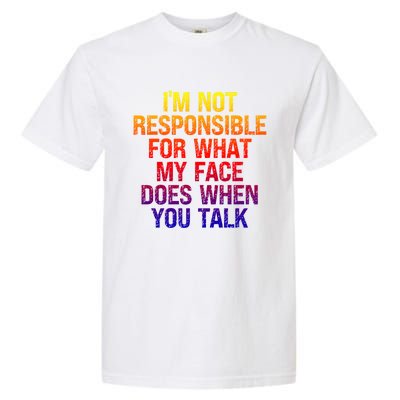 I'm Not Responsible For What My Face Does When You Talk Gift Garment-Dyed Heavyweight T-Shirt