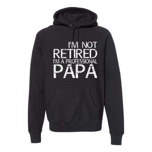 Im Not Retired Im A Professional Papa FatherS Day Premium Hoodie