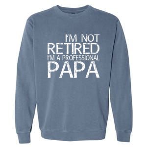 Im Not Retired Im A Professional Papa FatherS Day Garment-Dyed Sweatshirt