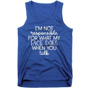 I'm Not Responsible For What My Face Does When You Talk Gift Tank Top