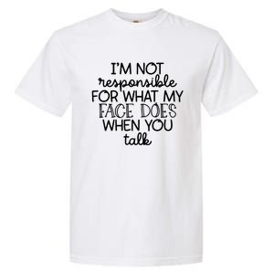 I'm Not Responsible For What My Face Does When You Talk Gift Garment-Dyed Heavyweight T-Shirt