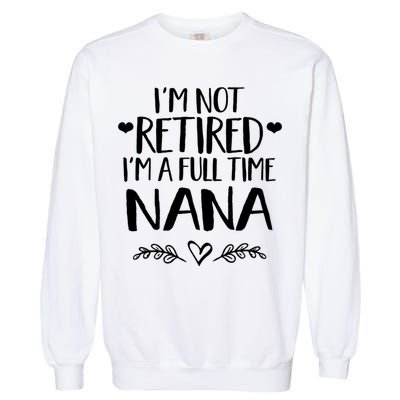 Im Not Retired Im A Full Time Nana Grandma Gift Garment-Dyed Sweatshirt