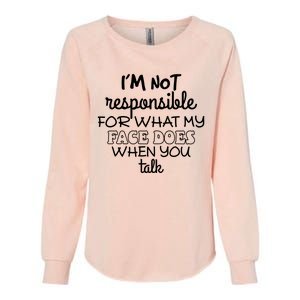 Im Not Responsible For What My Face Does When You Talk Womens California Wash Sweatshirt