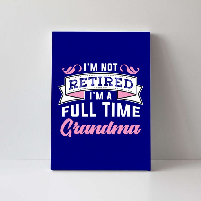 Im Not Retired Im A Full Time Grandma Retired Meaningful Gift Canvas