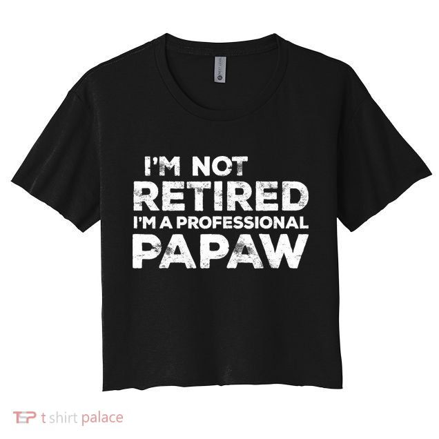 I'm Not Retired I'm A Professional Papaw Daddy Crop Top