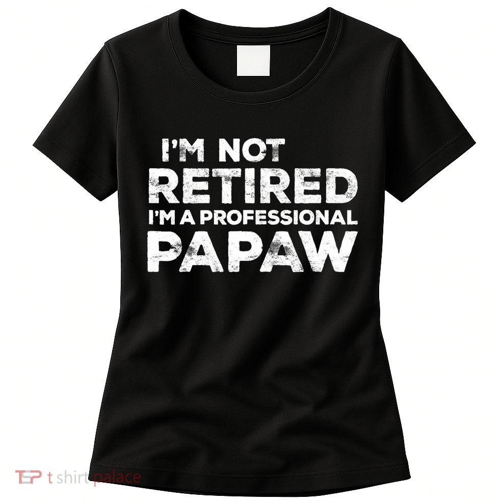 I'm Not Retired I'm A Professional Papaw Daddy Womens T-Shirt