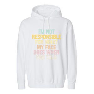 I'm Not Responsible For What My Face Does When You Talk Gift Garment-Dyed Fleece Hoodie