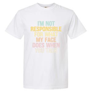 I'm Not Responsible For What My Face Does When You Talk Gift Garment-Dyed Heavyweight T-Shirt