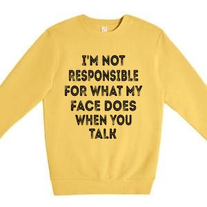 I'm Not Responsible For What My Face Does When You Talk Gift Premium Crewneck Sweatshirt