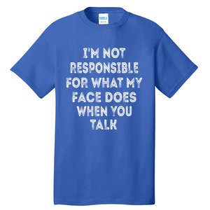 I'm Not Responsible For What My Face Does When You Talk Gift Tall T-Shirt