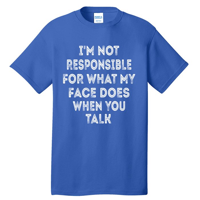 I'm Not Responsible For What My Face Does When You Talk Gift Tall T-Shirt