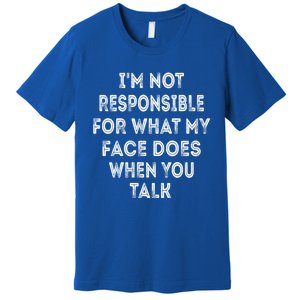 I'm Not Responsible For What My Face Does When You Talk Gift Premium T-Shirt