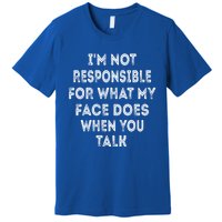 I'm Not Responsible For What My Face Does When You Talk Gift Premium T-Shirt