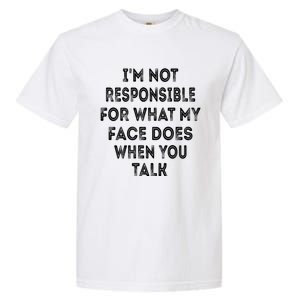 I'm Not Responsible For What My Face Does When You Talk Gift Garment-Dyed Heavyweight T-Shirt