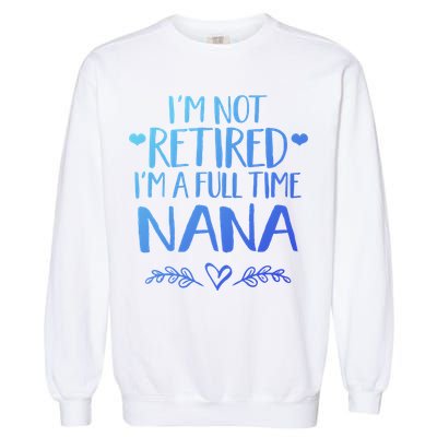 Im Not Retired Im A Full Time Nana Grandma Gift Garment-Dyed Sweatshirt