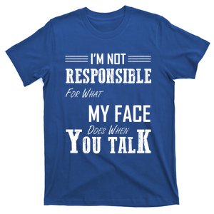 I'm Not Responsible For What My Face Does When You Talk Gift T-Shirt