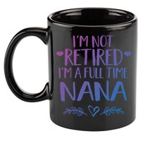 Im Not Retired Im A Full Time Nana Grandma Gift 11oz C Handle Ceramic Mug
