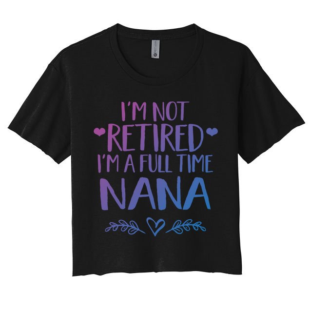 Im Not Retired Im A Full Time Nana Grandma Gift Crop Top