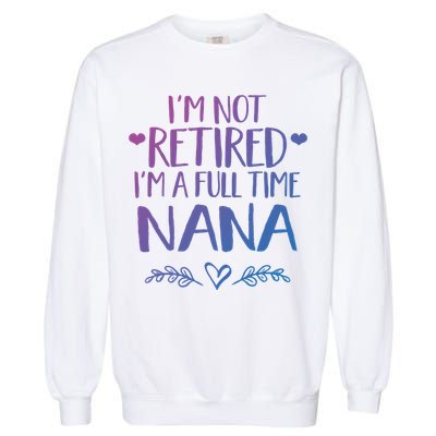Im Not Retired Im A Full Time Nana Grandma Gift Garment-Dyed Sweatshirt
