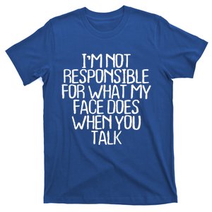 I'm Not Responsible For What My Face Does When You Talk Gift T-Shirt