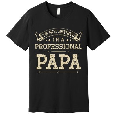 I'm Not Retired A Professional Papa Tee Fathers Day Gift Premium T-Shirt