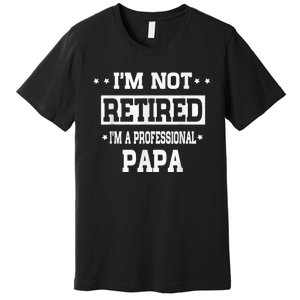 I'm Not Retired I'm A Professional Papa Premium T-Shirt